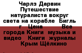 Чарлз Дарвин Путешествие натуралиста вокруг света на корабле “Бигль“ 1955 г › Цена ­ 450 - Все города Книги, музыка и видео » Книги, журналы   . Крым,Щёлкино